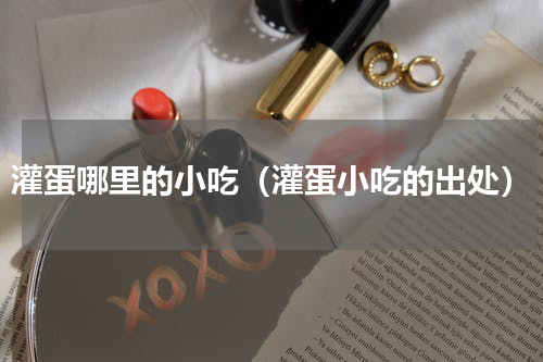 灌蛋哪里的小吃（灌蛋小吃的出处）