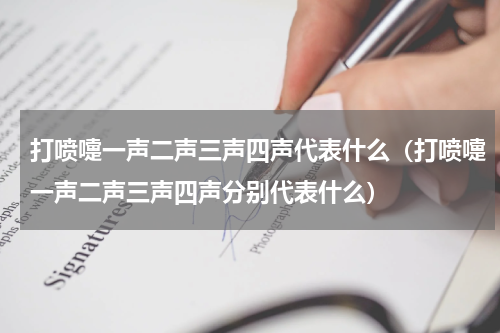 打喷嚏一声二声三声四声代表什么（打喷嚏一声二声三声四声分别代表什么）