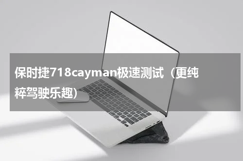 保时捷718cayman极速测试（更纯粹驾驶乐趣）