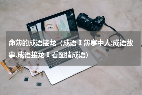 命薄的成语接龙（成语Ⅰ薄寒中人:成语故事.成语接龙Ⅰ看图猜成语）