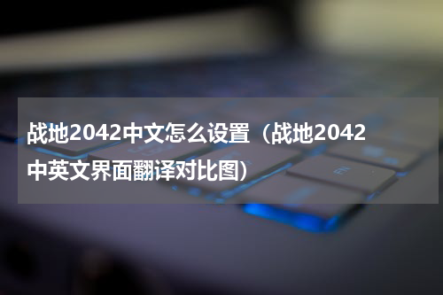 战地2042中文怎么设置（战地2042中英文界面翻译对比图）