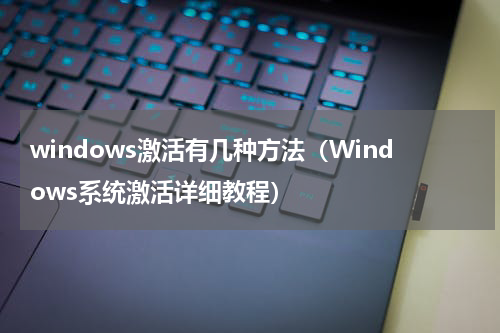 windows激活有几种方法（Windows系统激活详细教程）