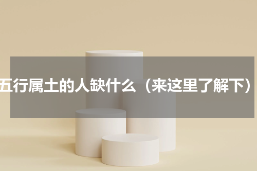 五行属土的人缺什么（来这里了解下）
