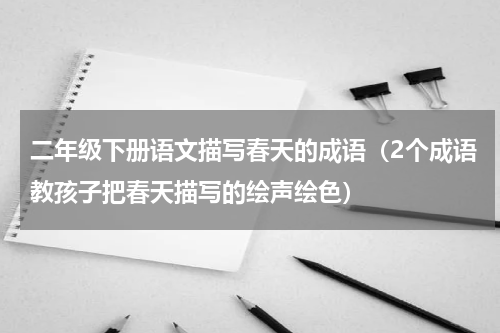 二年级下册语文描写春天的成语（2个成语教孩子把春天描写的绘声绘色）