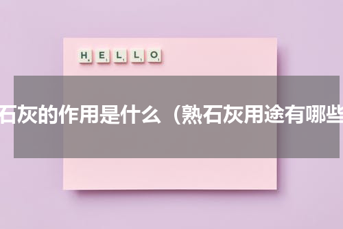 熟石灰的作用是什么（熟石灰用途有哪些）