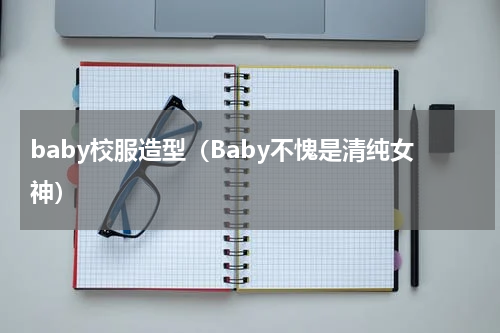 baby校服造型（Baby不愧是清纯女神）
