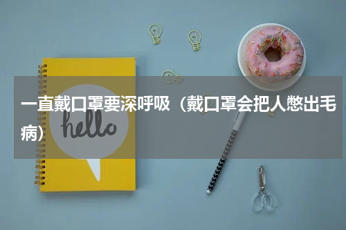 一直戴口罩要深呼吸（戴口罩会把人憋出毛病）