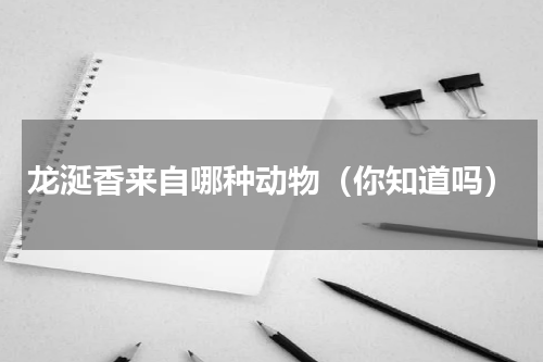 龙涎香来自哪种动物（你知道吗）