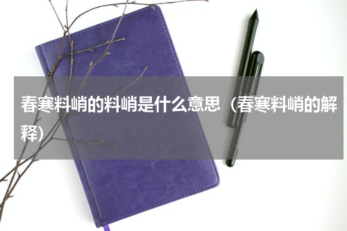 春寒料峭的料峭是什么意思（春寒料峭的解释）