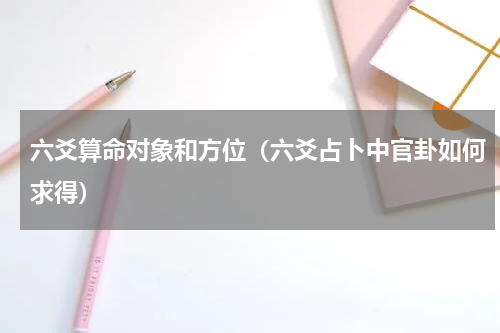 六爻算命对象和方位（六爻占卜中官卦如何求得）