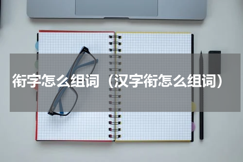 衔字怎么组词（汉字衔怎么组词）