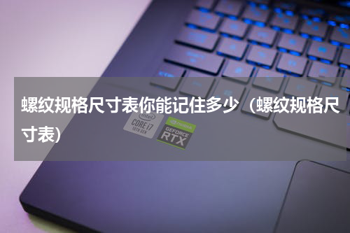 螺纹规格尺寸表你能记住多少（螺纹规格尺寸表）