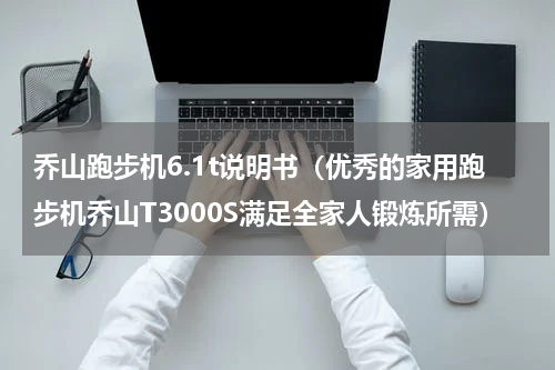 乔山跑步机6.1t说明书（优秀的家用跑步机乔山T3000S满足全家人锻炼所需）