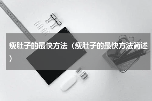 瘦肚子的最快方法（瘦肚子的最快方法简述）