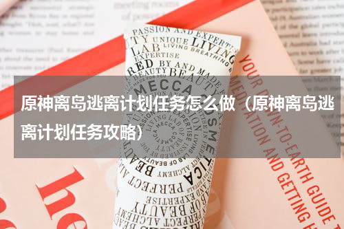 原神离岛逃离计划任务怎么做（原神离岛逃离计划任务攻略）