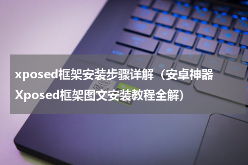 xposed框架安装步骤详解（安卓神器Xposed框架图文安装教程全解）