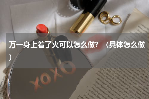 万一身上着了火可以怎么做？（具体怎么做）