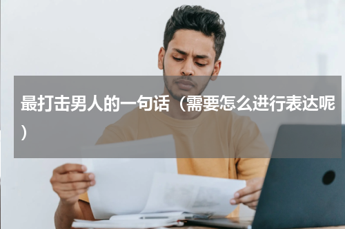 最打击男人的一句话（需要怎么进行表达呢）