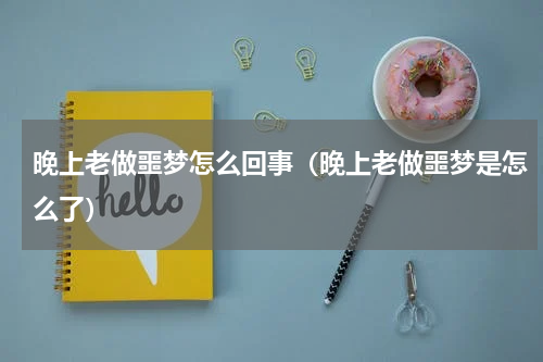 晚上老做噩梦怎么回事（晚上老做噩梦是怎么了）