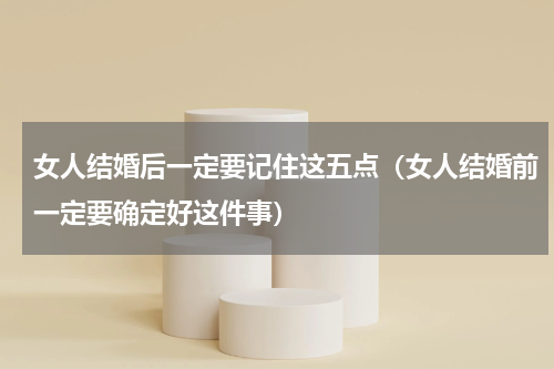 女人结婚后一定要记住这五点（女人结婚前一定要确定好这件事）