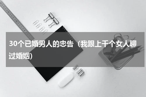 30个已婚男人的忠告（我跟上千个女人聊过婚姻）