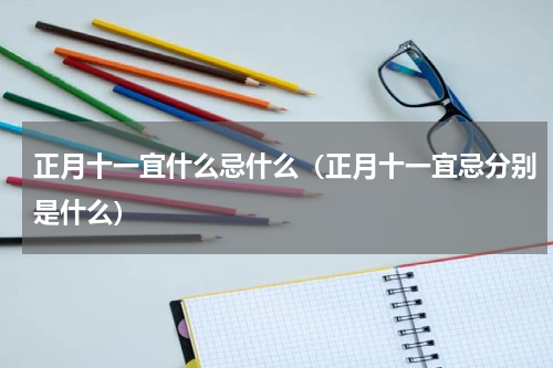 正月十一宜什么忌什么（正月十一宜忌分别是什么）