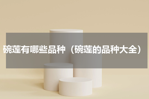 碗莲有哪些品种（碗莲的品种大全）