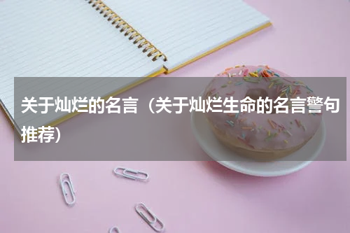 关于灿烂的名言（关于灿烂生命的名言警句推荐）