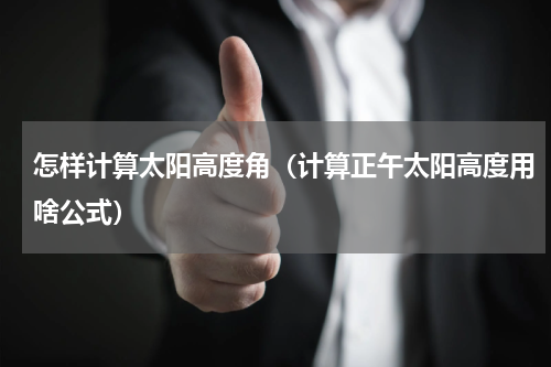 怎样计算太阳高度角（计算正午太阳高度用啥公式）