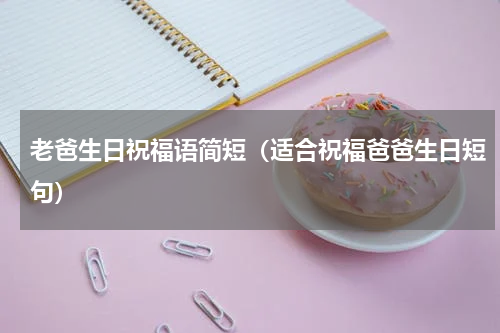 老爸生日祝福语简短（适合祝福爸爸生日短句）