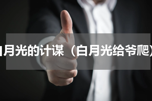 白月光的计谋（白月光给爷爬）