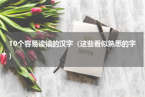 10个容易读错的汉字（这些看似熟悉的字）