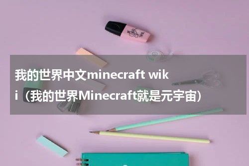 我的世界中文minecraft wiki（我的世界Minecraft就是元宇宙）