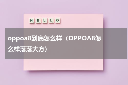 oppoa8到底怎么样（OPPOA8怎么样落落大方）