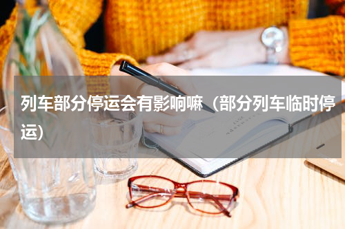 列车部分停运会有影响嘛（部分列车临时停运）