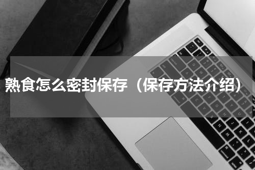 熟食怎么密封保存（保存方法介绍）