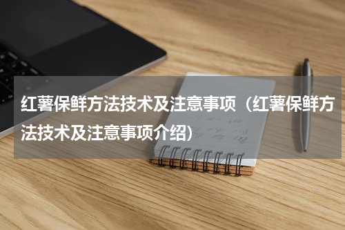 红薯保鲜方法技术及注意事项（红薯保鲜方法技术及注意事项介绍）