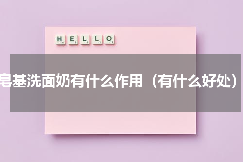 皂基洗面奶有什么作用（有什么好处）