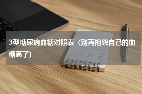 3型糖尿病血糖对照表（别再抱怨自己的血糖高了）
