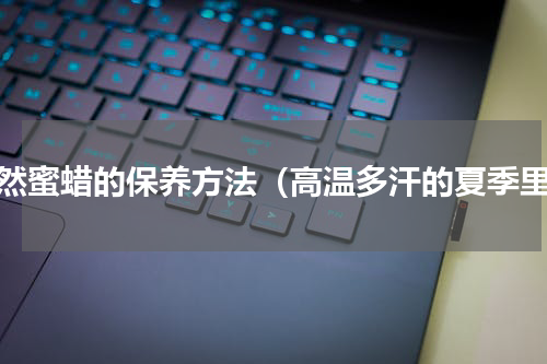 天然蜜蜡的保养方法（高温多汗的夏季里）