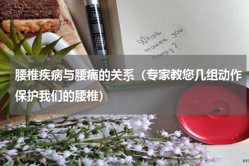 腰椎疾病与腰痛的关系（专家教您几组动作保护我们的腰椎）