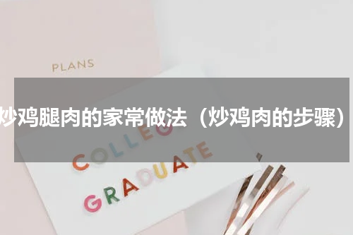 炒鸡腿肉的家常做法（炒鸡肉的步骤）