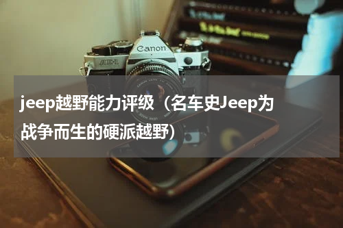 jeep越野能力评级（名车史Jeep为战争而生的硬派越野）