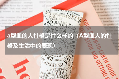 a型血的人性格是什么样的（A型血人的性格及生活中的表现）