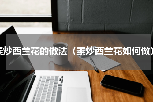 素炒西兰花的做法（素炒西兰花如何做）