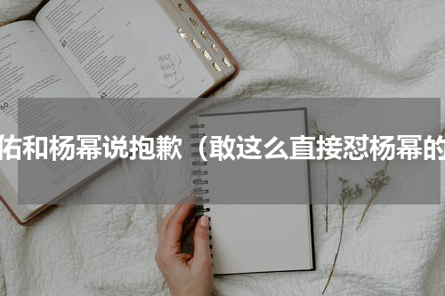 天佑和杨幂说抱歉（敢这么直接怼杨幂的）