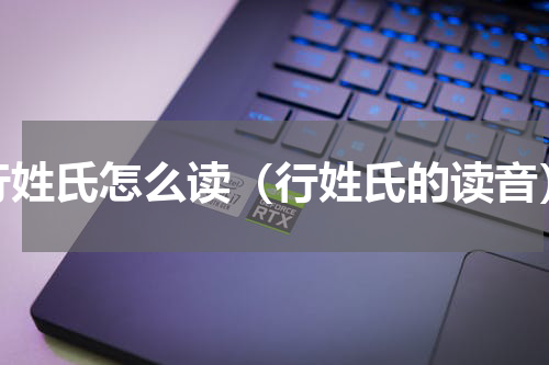 行姓氏怎么读（行姓氏的读音）