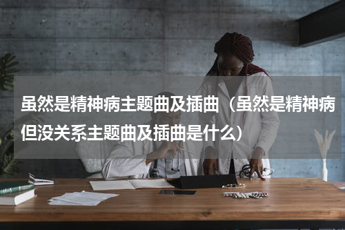 虽然是精神病主题曲及插曲（虽然是精神病但没关系主题曲及插曲是什么）