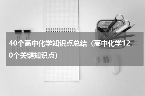 40个高中化学知识点总结（高中化学120个关键知识点）