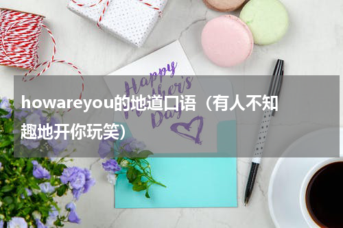 howareyou的地道口语（有人不知趣地开你玩笑）
